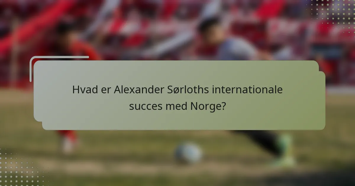 Hvad er Alexander Sørloths internationale succes med Norge?