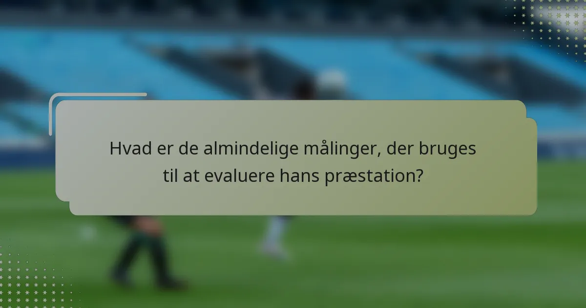Hvad er de almindelige målinger, der bruges til at evaluere hans præstation?