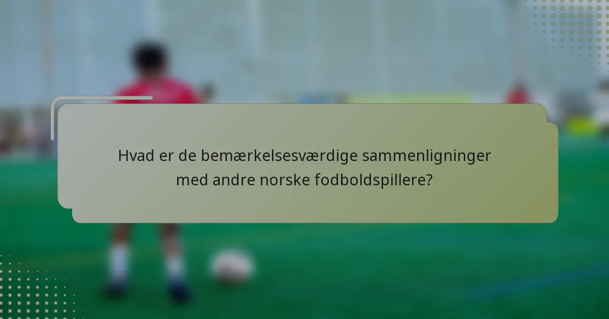 Hvad er de bemærkelsesværdige sammenligninger med andre norske fodboldspillere?