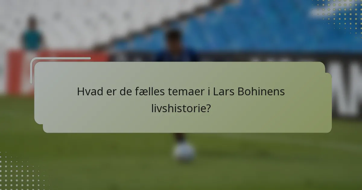 Hvad er de fælles temaer i Lars Bohinens livshistorie?