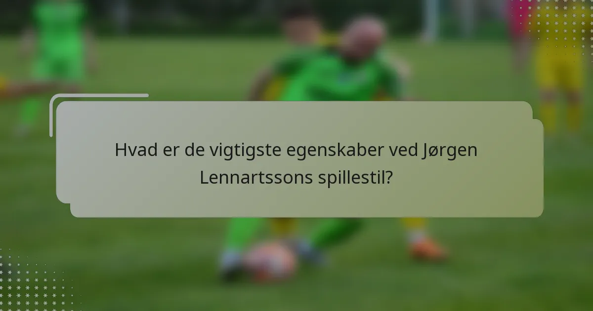 Hvad er de vigtigste egenskaber ved Jørgen Lennartssons spillestil?