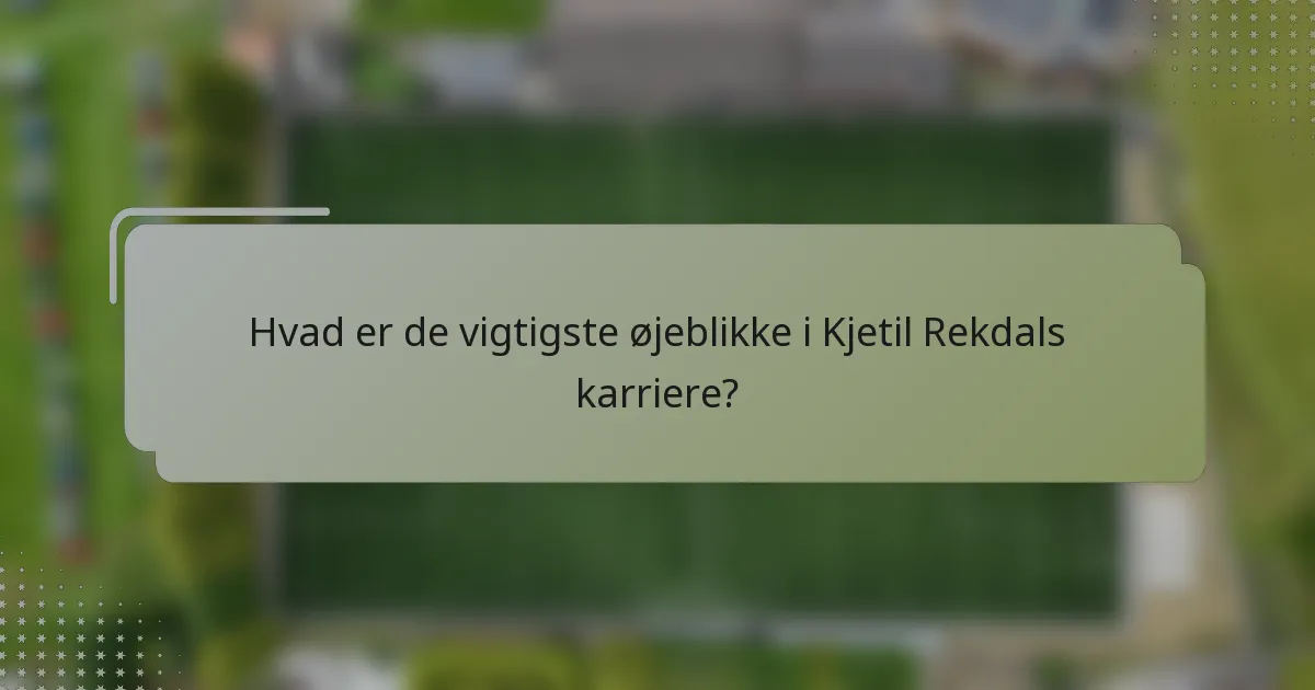 Hvad er de vigtigste øjeblikke i Kjetil Rekdals karriere?