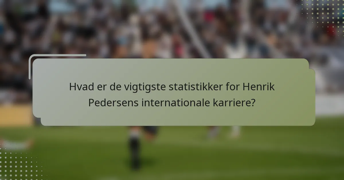 Hvad er de vigtigste statistikker for Henrik Pedersens internationale karriere?