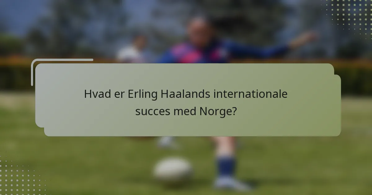 Hvad er Erling Haalands internationale succes med Norge?
