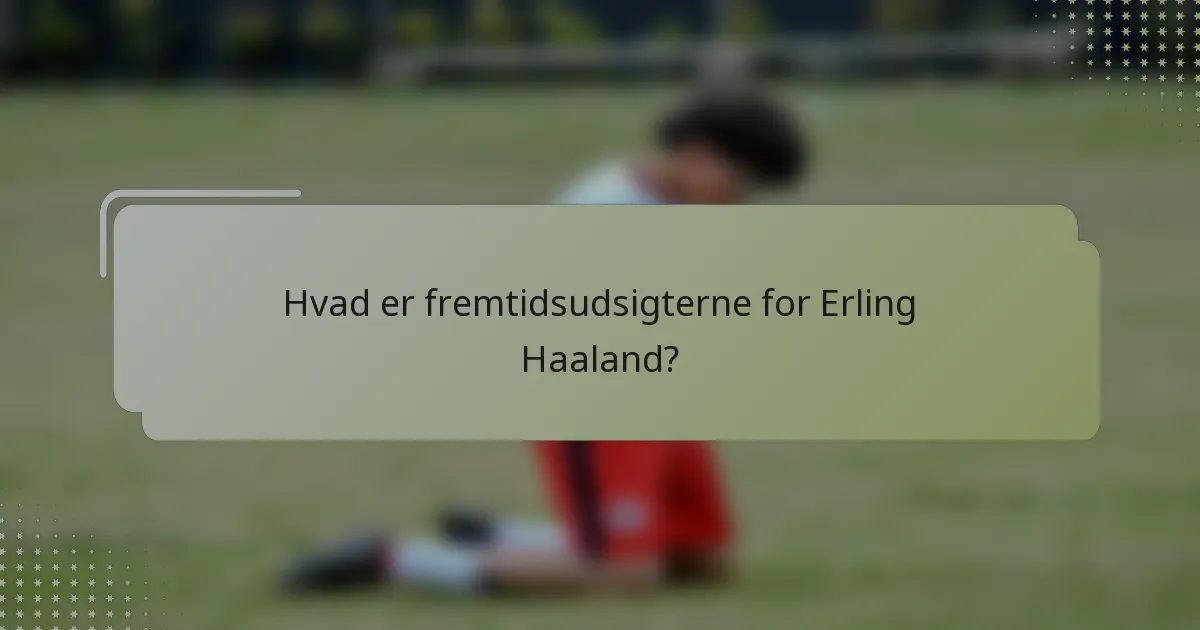 Hvad er fremtidsudsigterne for Erling Haaland?
