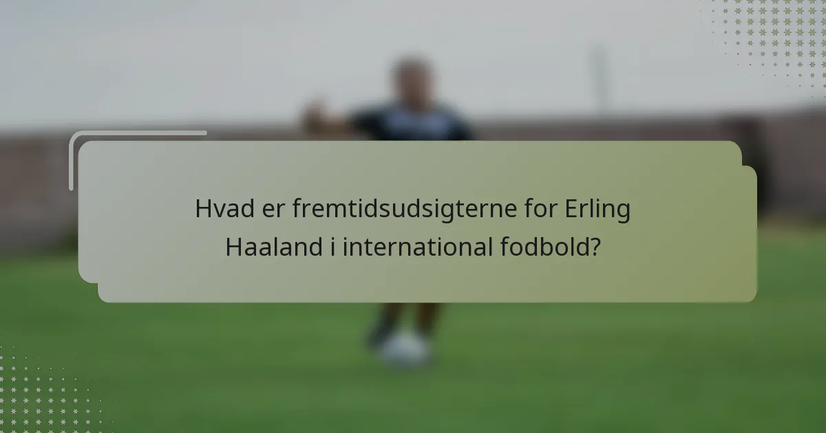Hvad er fremtidsudsigterne for Erling Haaland i international fodbold?