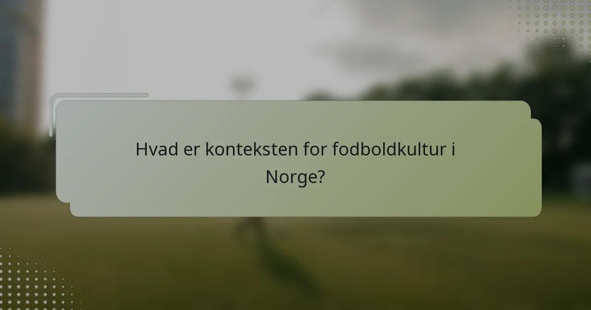 Hvad er konteksten for fodboldkultur i Norge?