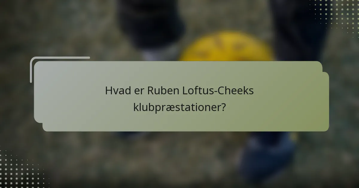 Hvad er Ruben Loftus-Cheeks klubpræstationer?