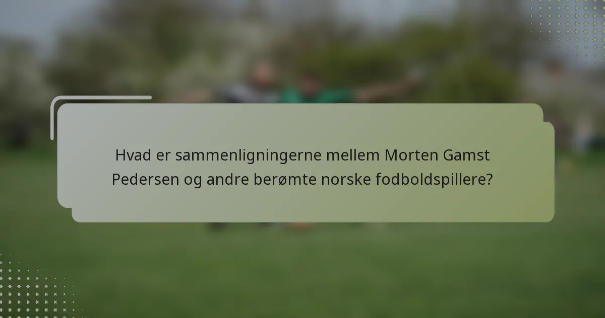 Hvad er sammenligningerne mellem Morten Gamst Pedersen og andre berømte norske fodboldspillere?