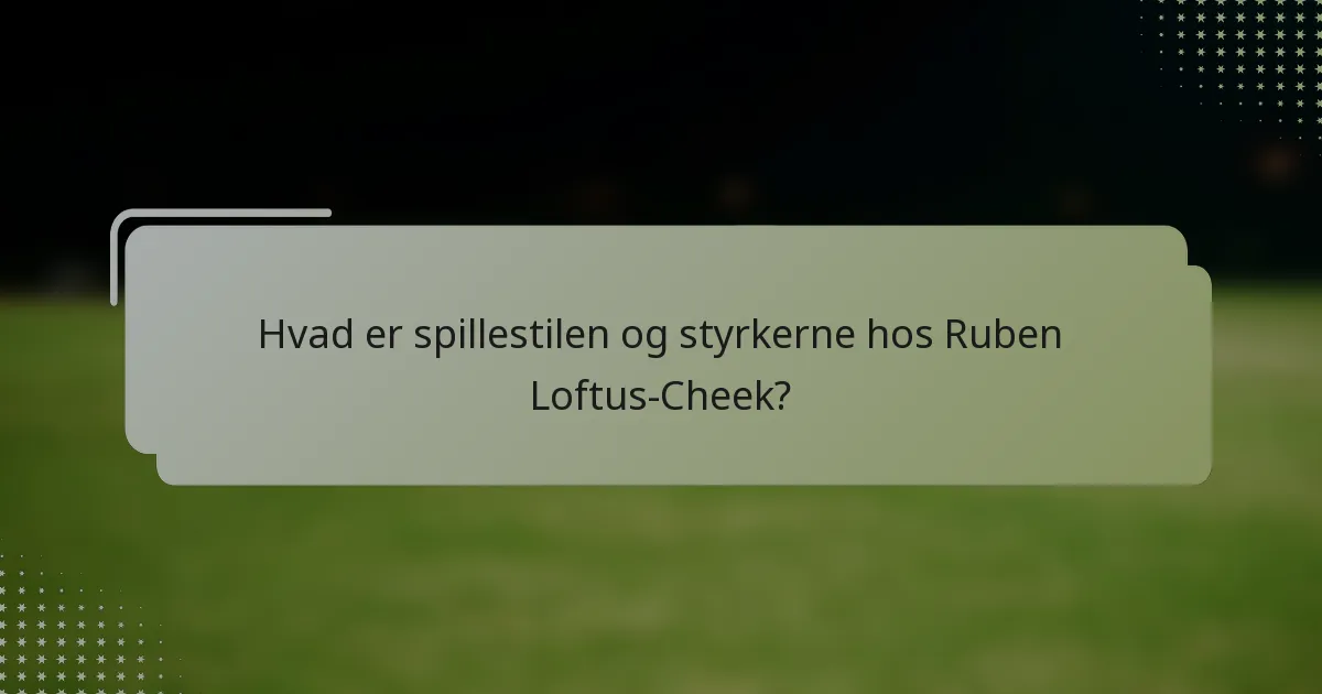 Hvad er spillestilen og styrkerne hos Ruben Loftus-Cheek?