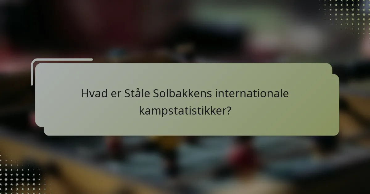Hvad er Ståle Solbakkens internationale kampstatistikker?