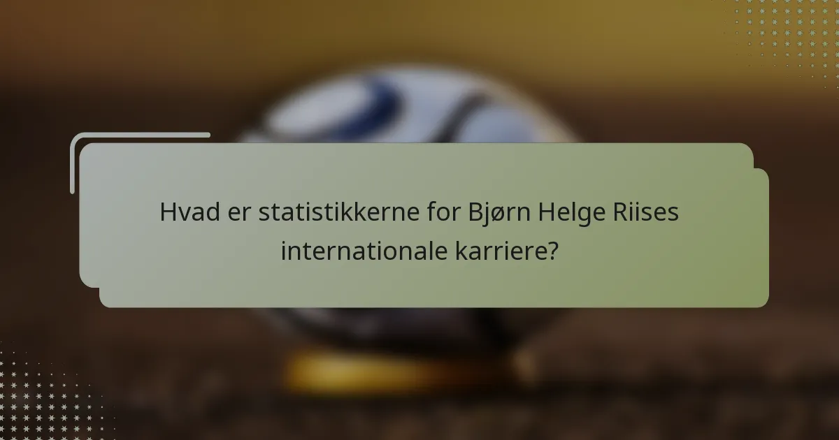 Hvad er statistikkerne for Bjørn Helge Riises internationale karriere?