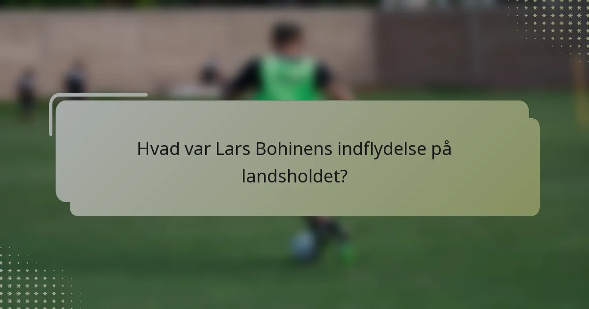 Hvad var Lars Bohinens indflydelse på landsholdet?