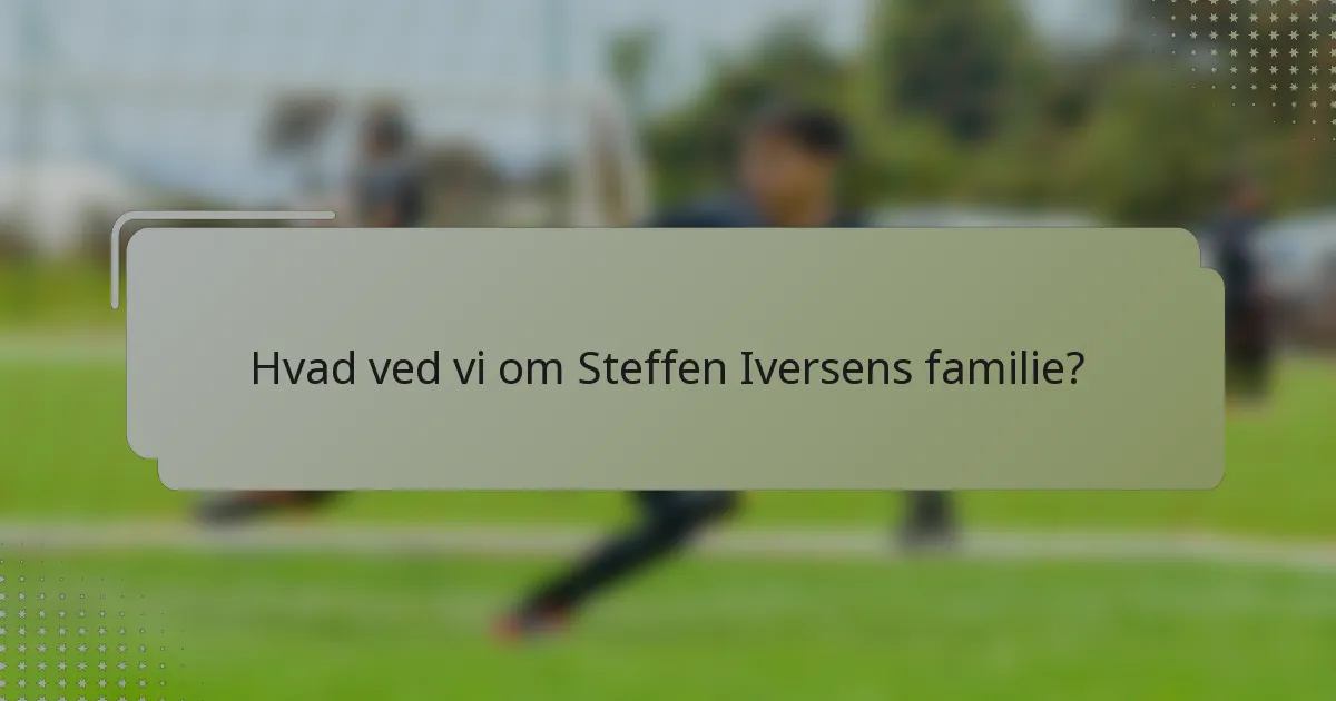 Hvad ved vi om Steffen Iversens familie?