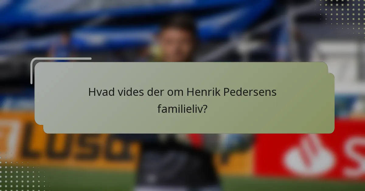 Hvad vides der om Henrik Pedersens familieliv?