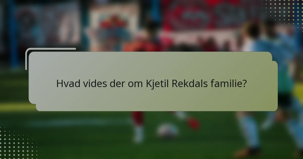Hvad vides der om Kjetil Rekdals familie?