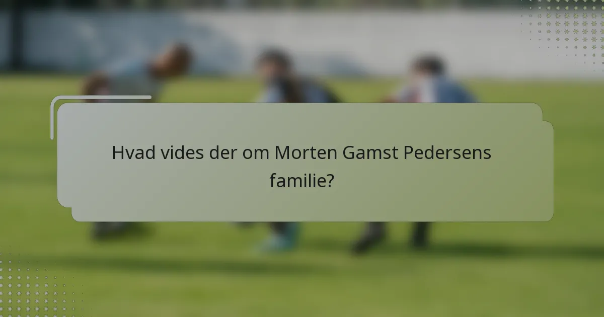 Hvad vides der om Morten Gamst Pedersens familie?
