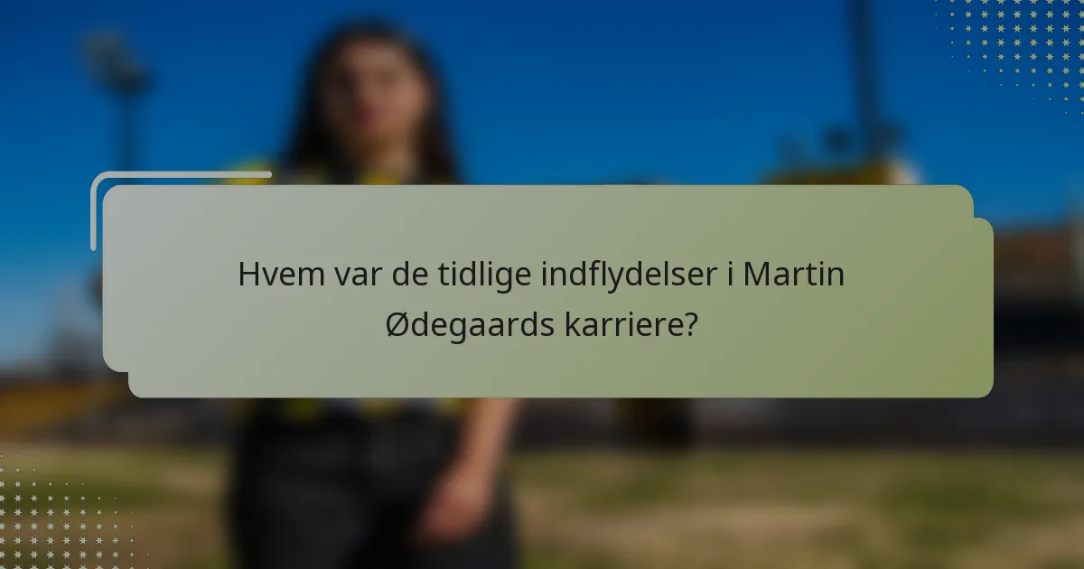 Hvem var de tidlige indflydelser i Martin Ødegaards karriere?