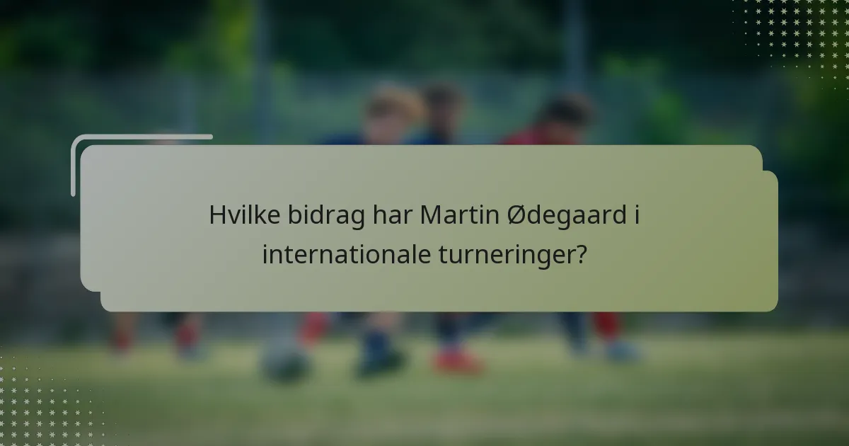 Hvilke bidrag har Martin Ødegaard i internationale turneringer?