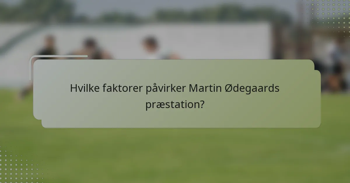 Hvilke faktorer påvirker Martin Ødegaards præstation?