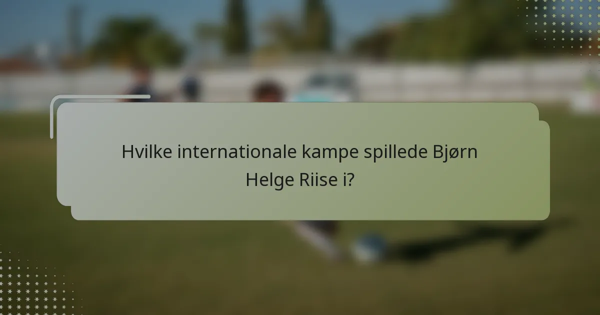 Hvilke internationale kampe spillede Bjørn Helge Riise i?