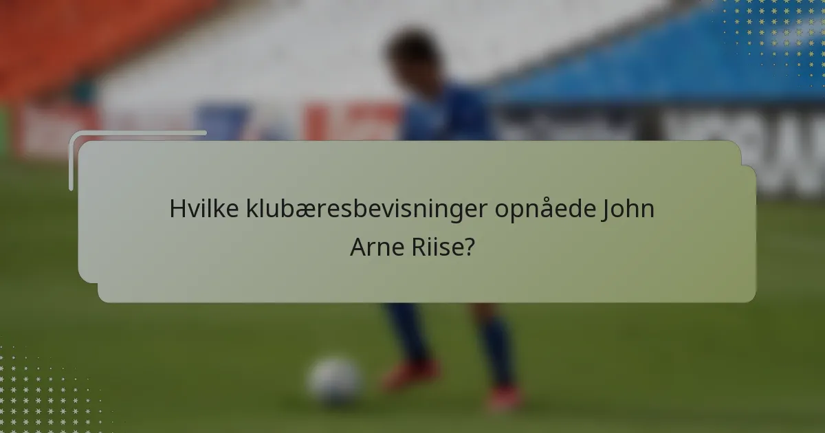 Hvilke klubæresbevisninger opnåede John Arne Riise?