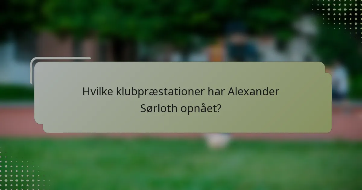 Hvilke klubpræstationer har Alexander Sørloth opnået?