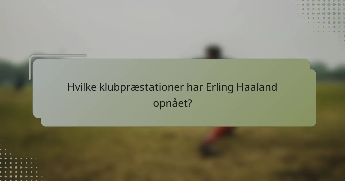 Hvilke klubpræstationer har Erling Haaland opnået?
