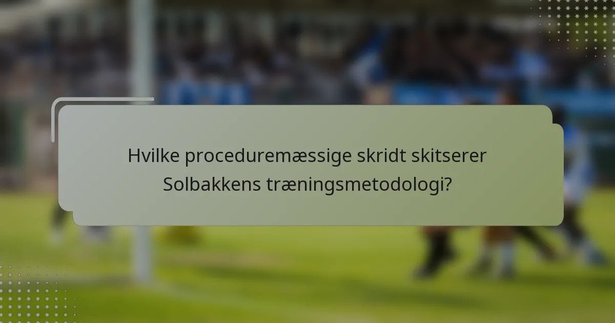 Hvilke proceduremæssige skridt skitserer Solbakkens træningsmetodologi?