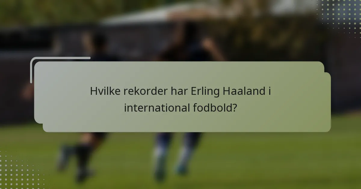 Hvilke rekorder har Erling Haaland i international fodbold?
