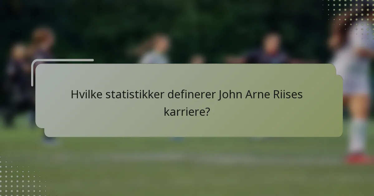 Hvilke statistikker definerer John Arne Riises karriere?