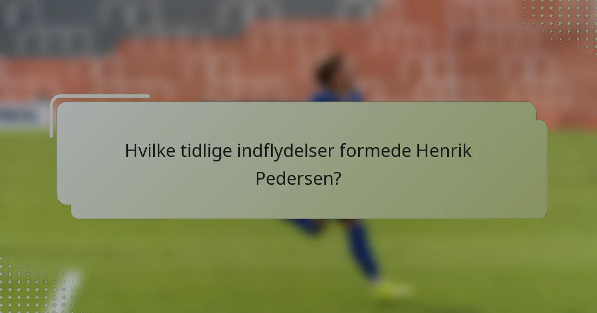 Hvilke tidlige indflydelser formede Henrik Pedersen?