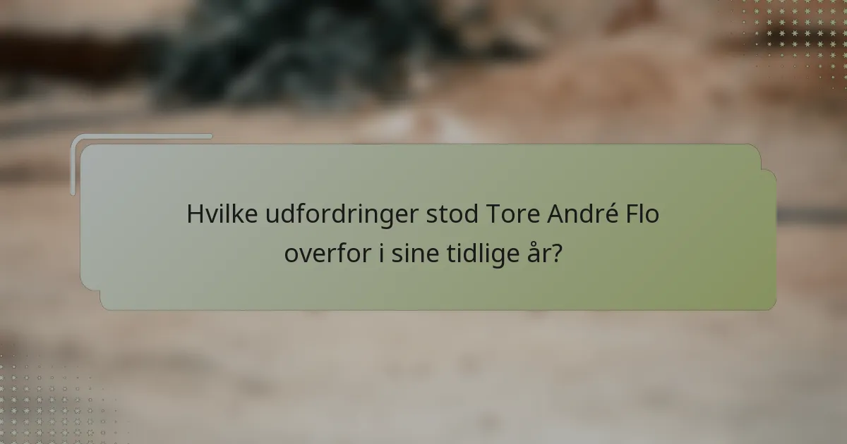 Hvilke udfordringer stod Tore André Flo overfor i sine tidlige år?