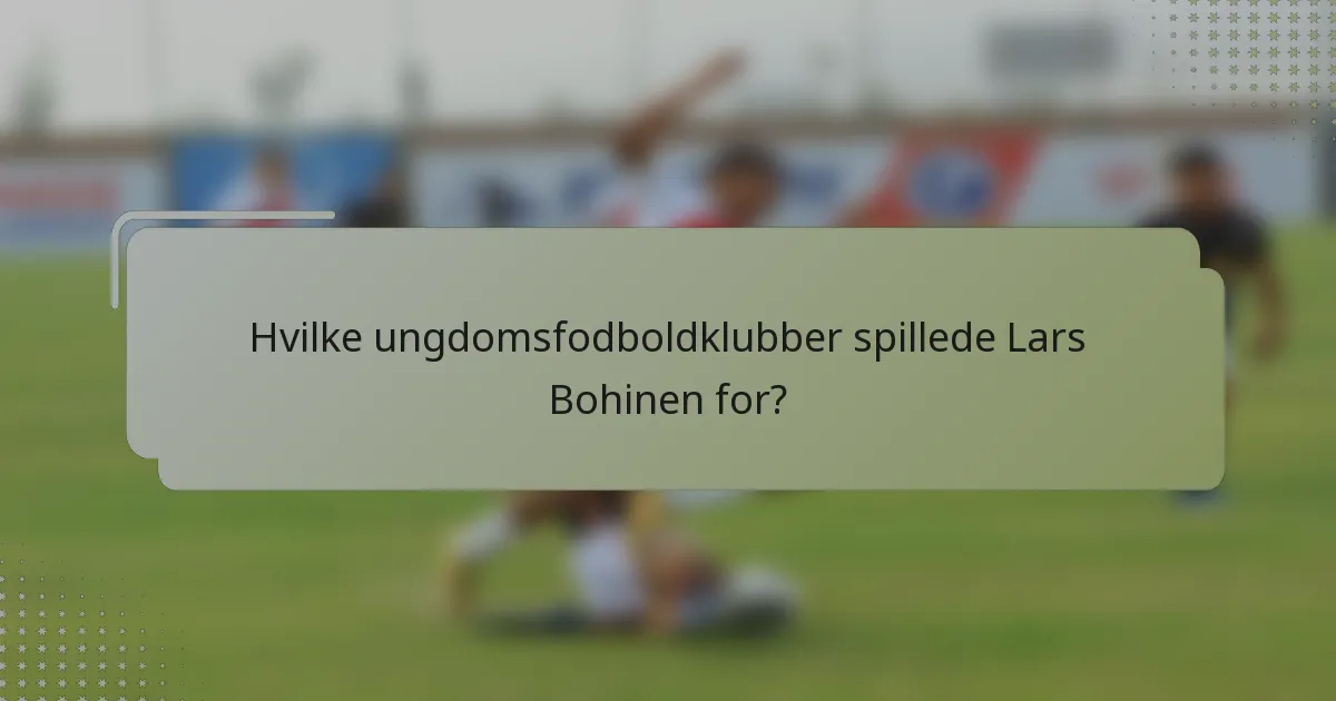Hvilke ungdomsfodboldklubber spillede Lars Bohinen for?