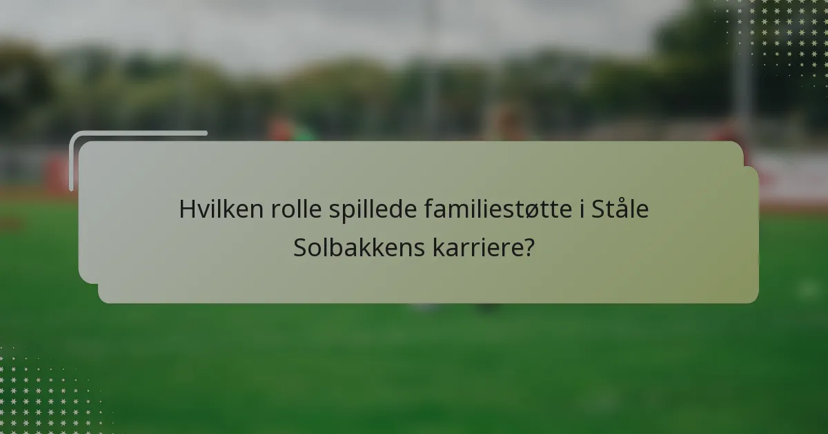Hvilken rolle spillede familiestøtte i Ståle Solbakkens karriere?