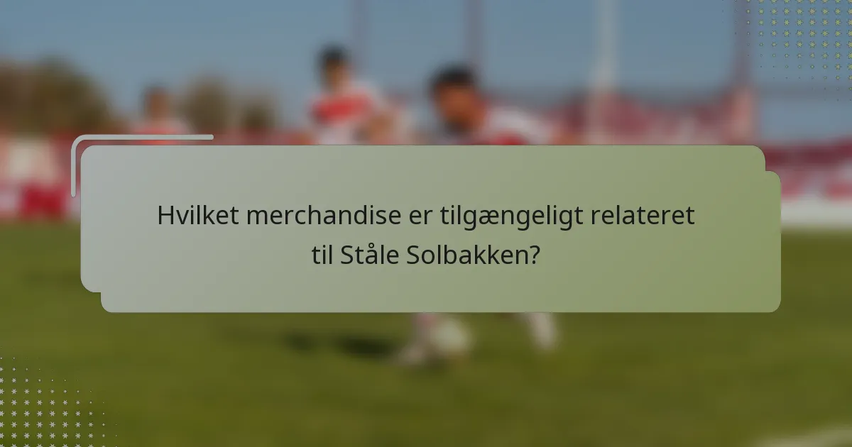 Hvilket merchandise er tilgængeligt relateret til Ståle Solbakken?