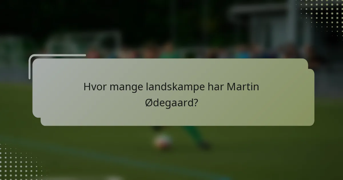 Hvor mange landskampe har Martin Ødegaard?