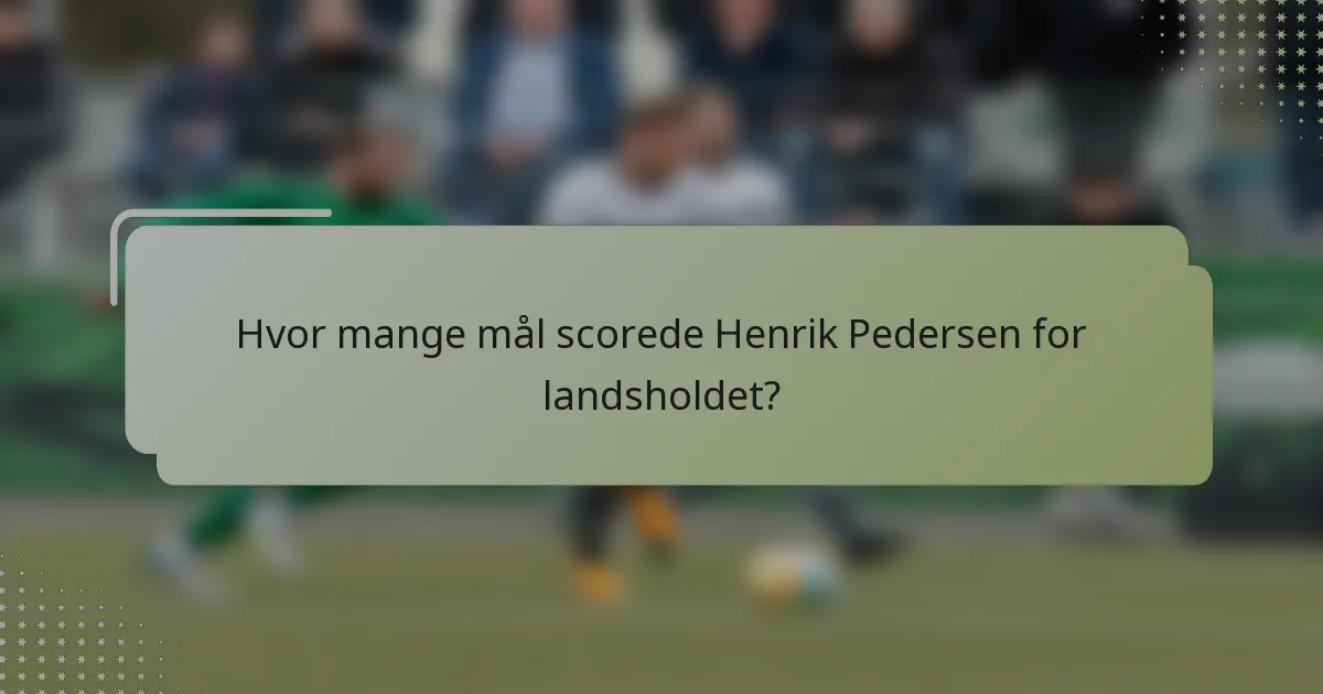 Hvor mange mål scorede Henrik Pedersen for landsholdet?