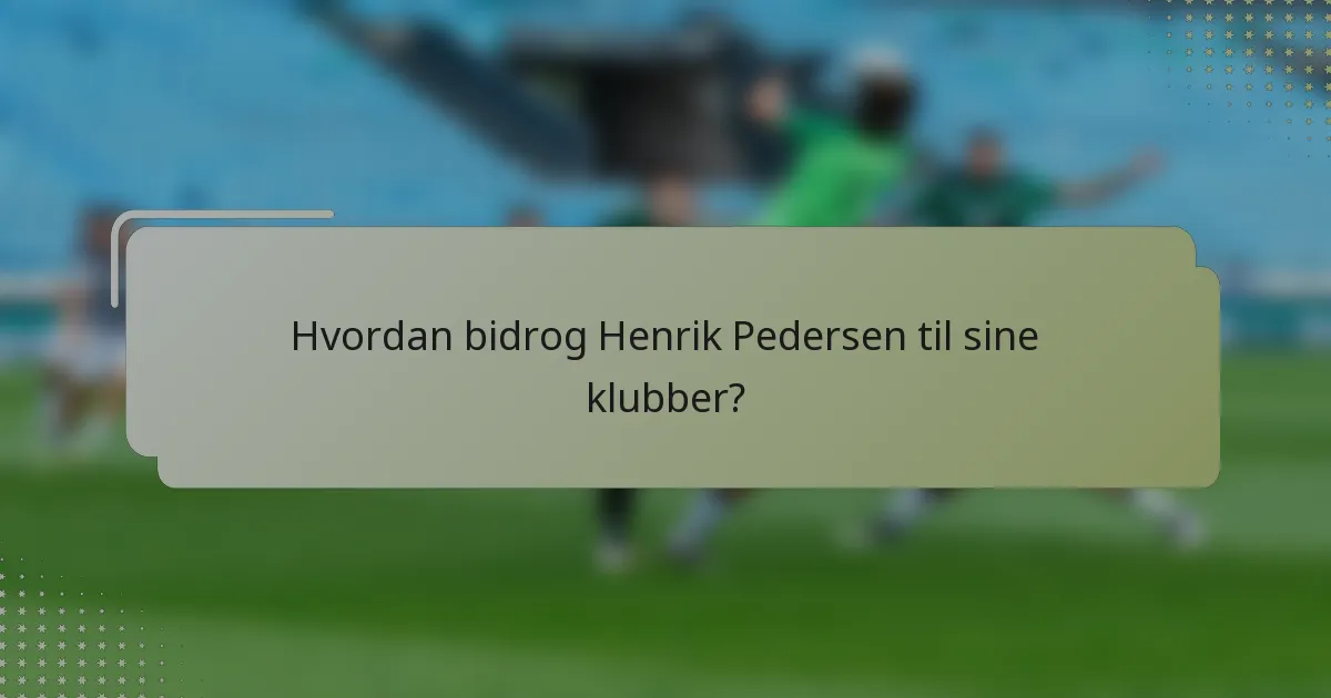 Hvordan bidrog Henrik Pedersen til sine klubber?