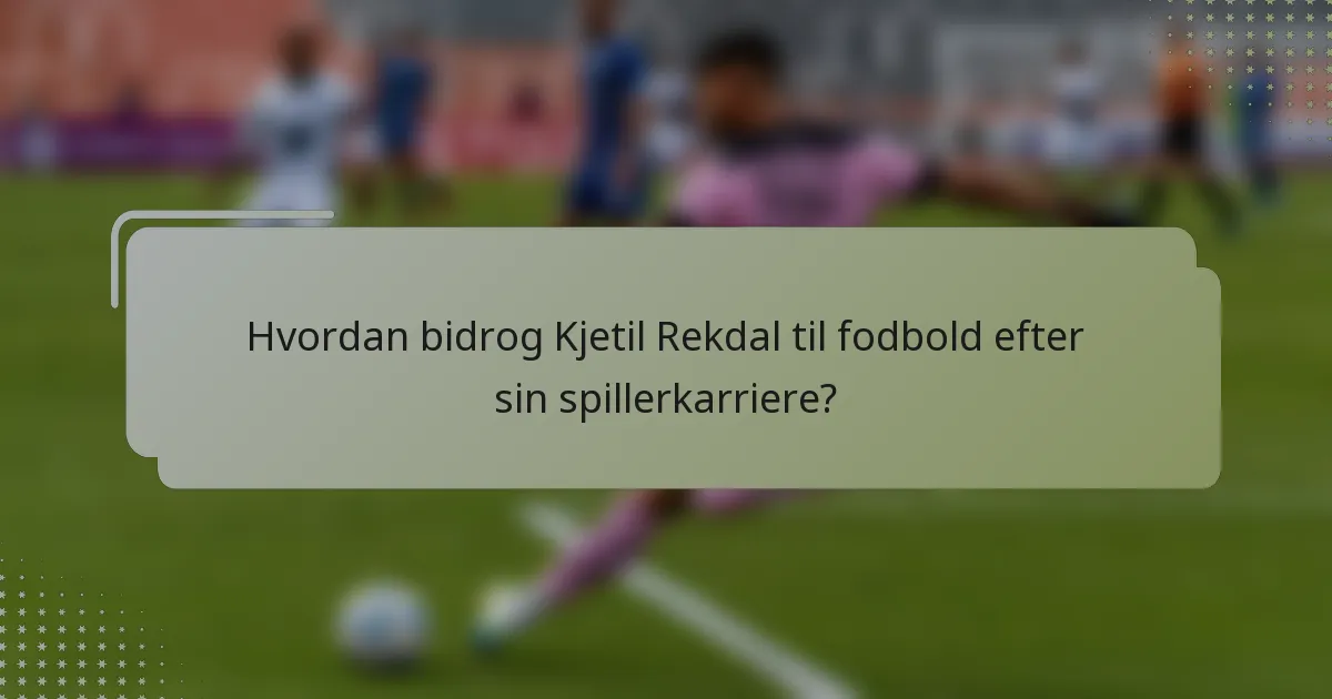 Hvordan bidrog Kjetil Rekdal til fodbold efter sin spillerkarriere?