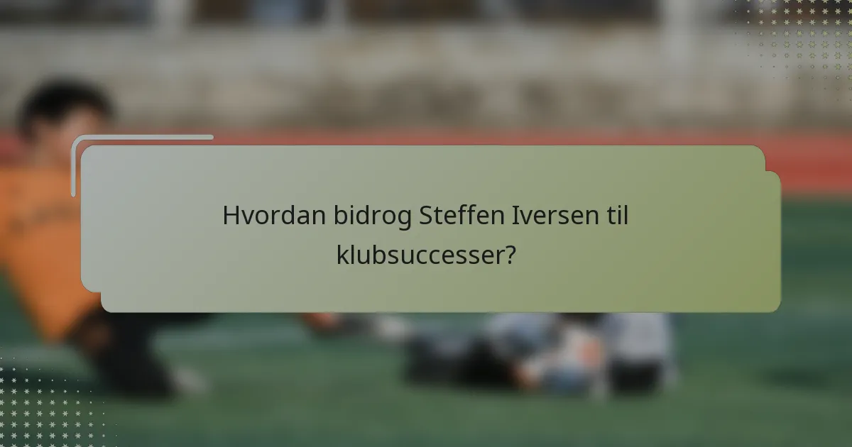 Hvordan bidrog Steffen Iversen til klubsuccesser?