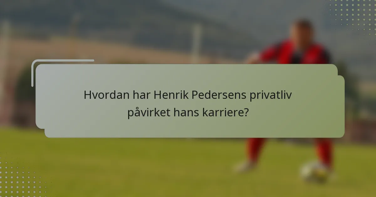 Hvordan har Henrik Pedersens privatliv påvirket hans karriere?