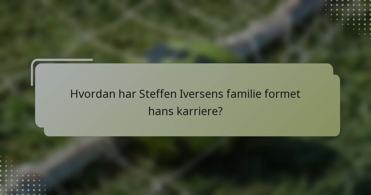 Hvordan har Steffen Iversens familie formet hans karriere?