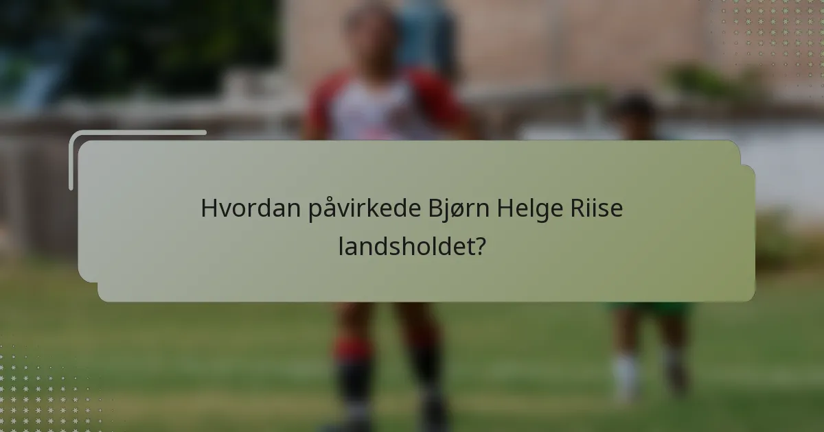 Hvordan påvirkede Bjørn Helge Riise landsholdet?