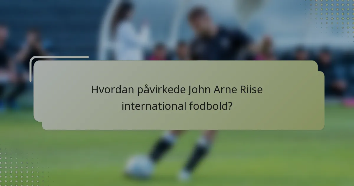 Hvordan påvirkede John Arne Riise international fodbold?