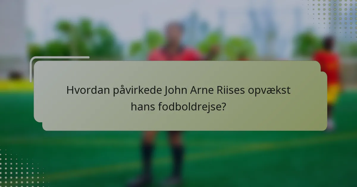 Hvordan påvirkede John Arne Riises opvækst hans fodboldrejse?