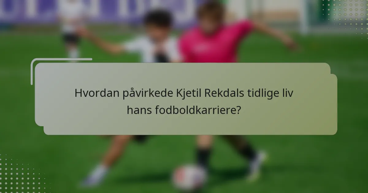 Hvordan påvirkede Kjetil Rekdals tidlige liv hans fodboldkarriere?
