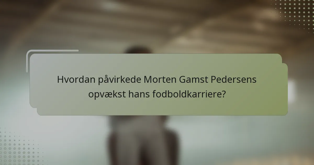 Hvordan påvirkede Morten Gamst Pedersens opvækst hans fodboldkarriere?