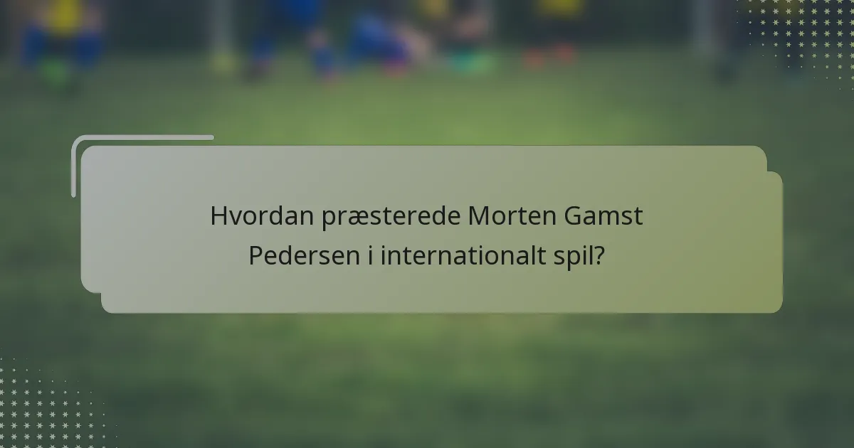 Hvordan præsterede Morten Gamst Pedersen i internationalt spil?