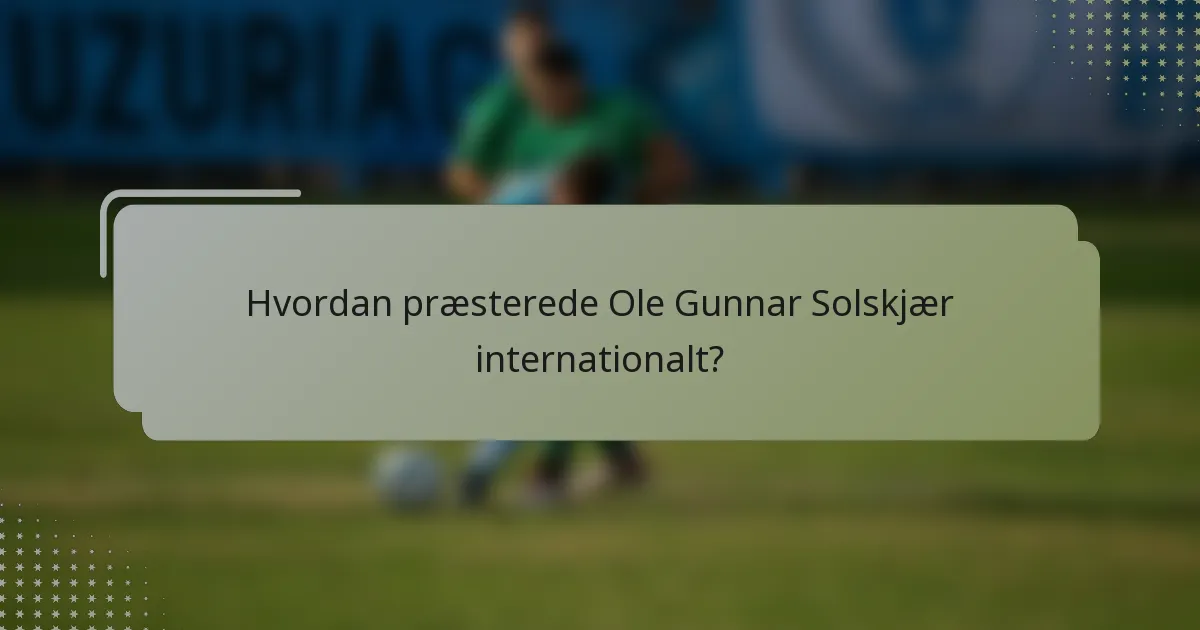 Hvordan præsterede Ole Gunnar Solskjær internationalt?